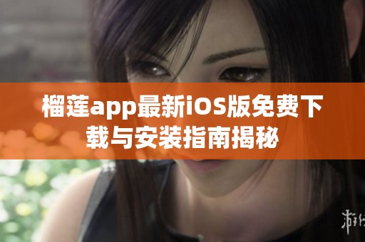 榴莲app最新iOS版免费下载与安装指南揭秘