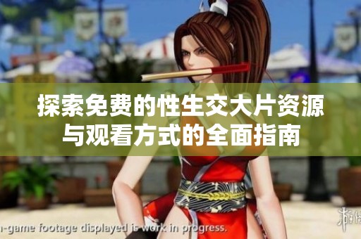 探索免费的性生交大片资源与观看方式的全面指南