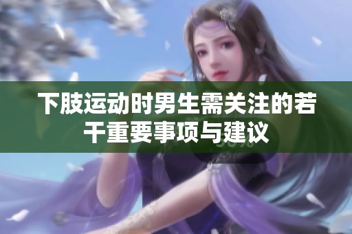 下肢运动时男生需关注的若干重要事项与建议