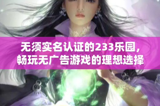 无须实名认证的233乐园，畅玩无广告游戏的理想选择
