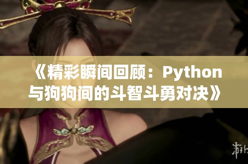 《精彩瞬间回顾：Python与狗狗间的斗智斗勇对决》