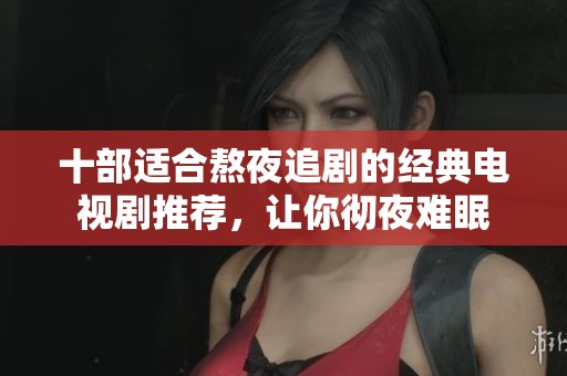十部适合熬夜追剧的经典电视剧推荐，让你彻夜难眠