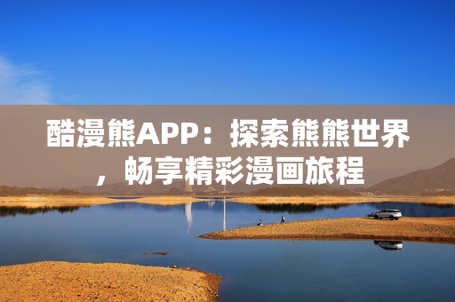 酷漫熊APP：探索熊熊世界，畅享精彩漫画旅程