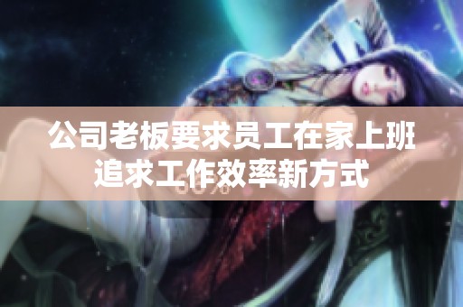 公司老板要求员工在家上班追求工作效率新方式