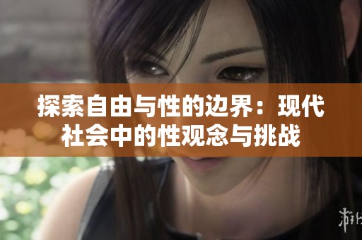 探索自由与性的边界：现代社会中的性观念与挑战