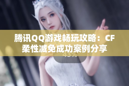 腾讯QQ游戏畅玩攻略：CF柔性减免成功案例分享