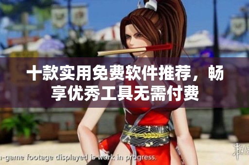 十款实用免费软件推荐，畅享优秀工具无需付费