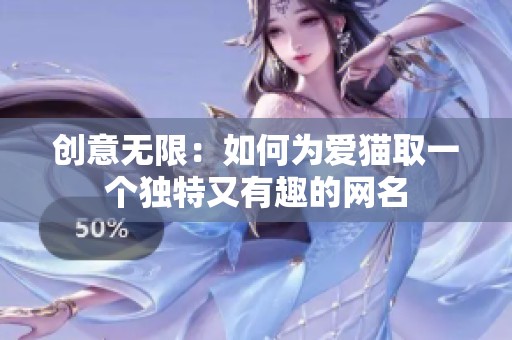 创意无限：如何为爱猫取一个独特又有趣的网名