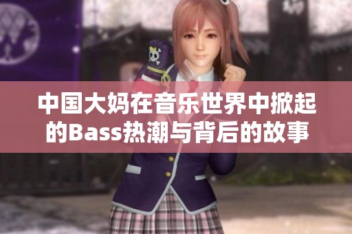 中国大妈在音乐世界中掀起的Bass热潮与背后的故事