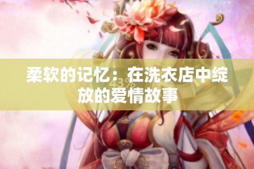 柔软的记忆：在洗衣店中绽放的爱情故事