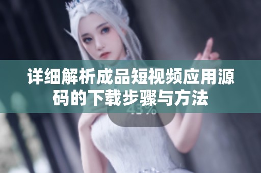 详细解析成品短视频应用源码的下载步骤与方法