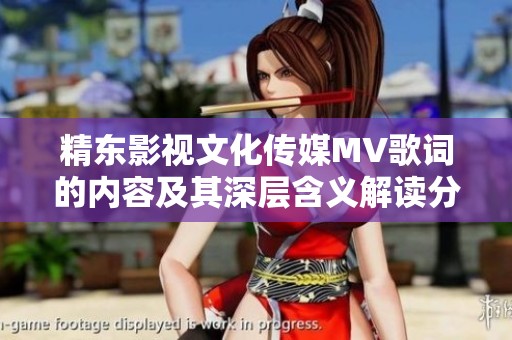 精东影视文化传媒MV歌词的内容及其深层含义解读分析
