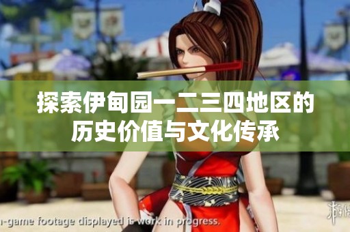 探索伊甸园一二三四地区的历史价值与文化传承