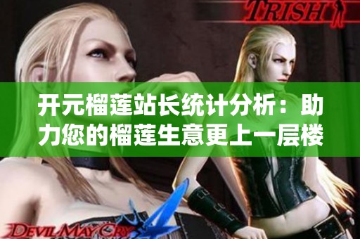 开元榴莲站长统计分析：助力您的榴莲生意更上一层楼
