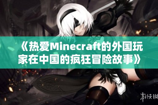 《热爱Minecraft的外国玩家在中国的疯狂冒险故事》