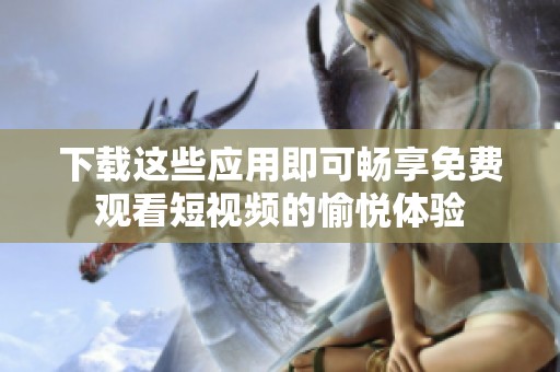下载这些应用即可畅享免费观看短视频的愉悦体验
