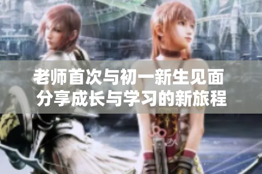 老师首次与初一新生见面 分享成长与学习的新旅程