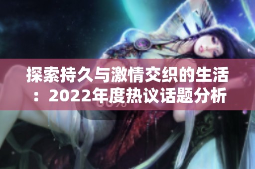探索持久与激情交织的生活：2022年度热议话题分析