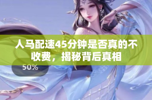 人马配速45分钟是否真的不收费，揭秘背后真相
