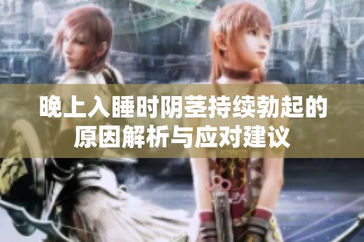 晚上入睡时阴茎持续勃起的原因解析与应对建议