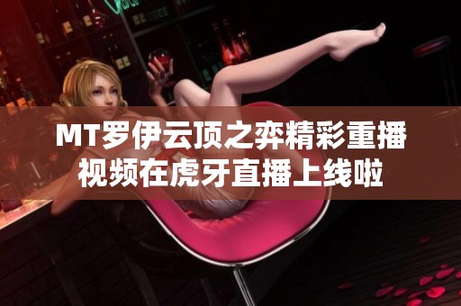 MT罗伊云顶之弈精彩重播视频在虎牙直播上线啦
