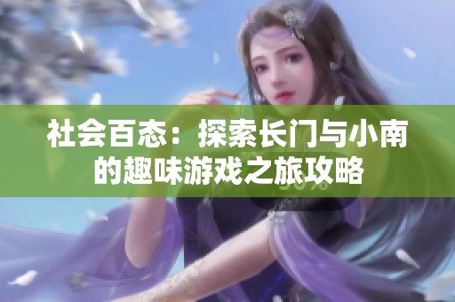 社会百态：探索长门与小南的趣味游戏之旅攻略