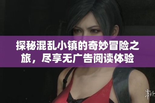 探秘混乱小镇的奇妙冒险之旅，尽享无广告阅读体验