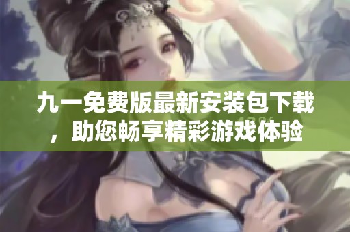 九一免费版最新安装包下载，助您畅享精彩游戏体验