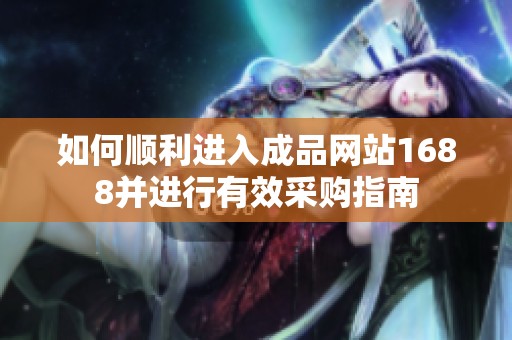 如何顺利进入成品网站1688并进行有效采购指南