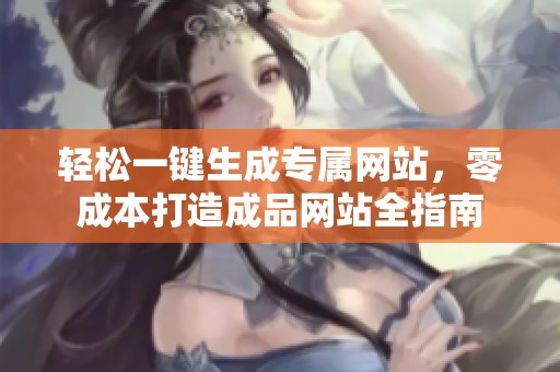 轻松一键生成专属网站，零成本打造成品网站全指南