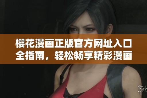 樱花漫画正版官方网址入口全指南，轻松畅享精彩漫画世界