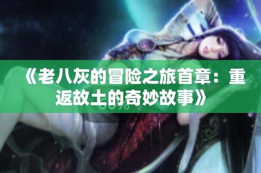 《老八灰的冒险之旅首章：重返故土的奇妙故事》