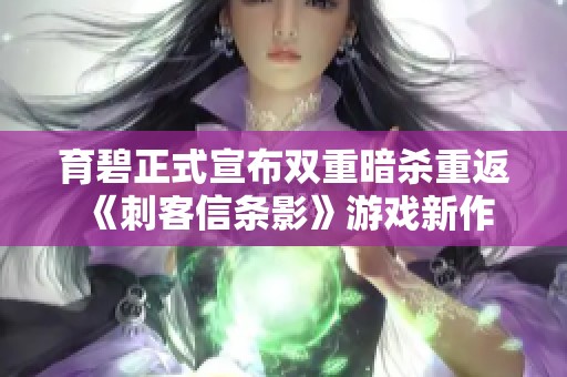 育碧正式宣布双重暗杀重返《刺客信条影》游戏新作
