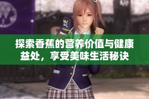 探索香蕉的营养价值与健康益处，享受美味生活秘诀