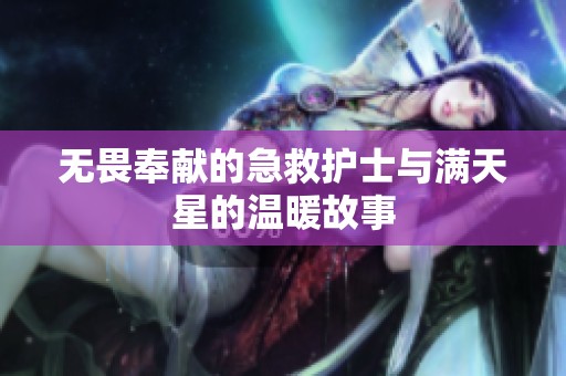 无畏奉献的急救护士与满天星的温暖故事