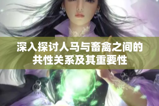深入探讨人马与畜禽之间的共性关系及其重要性
