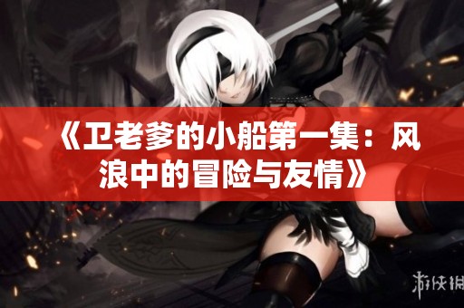 《卫老爹的小船第一集：风浪中的冒险与友情》