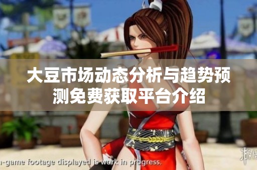 大豆市场动态分析与趋势预测免费获取平台介绍