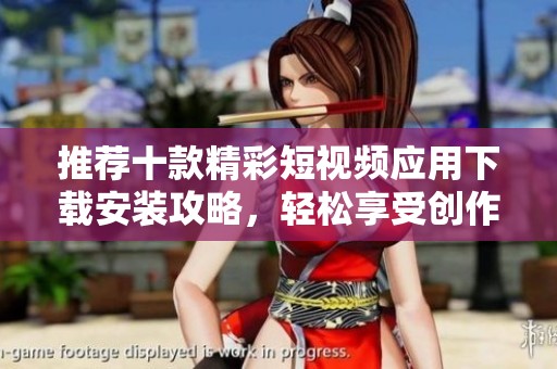推荐十款精彩短视频应用下载安装攻略，轻松享受创作乐趣