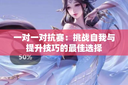 一对一对抗赛：挑战自我与提升技巧的最佳选择