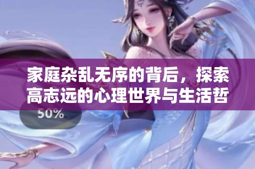 家庭杂乱无序的背后，探索高志远的心理世界与生活哲学