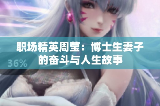 职场精英周莹：博士生妻子的奋斗与人生故事