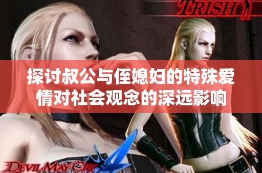 探讨叔公与侄媳妇的特殊爱情对社会观念的深远影响