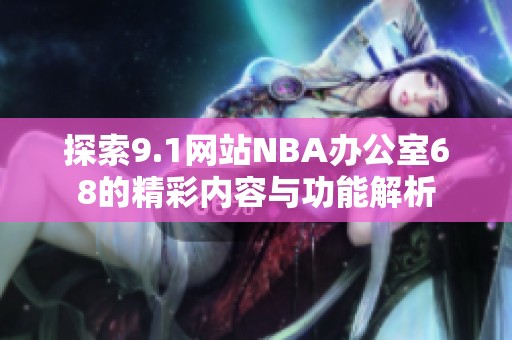 探索9.1网站NBA办公室68的精彩内容与功能解析