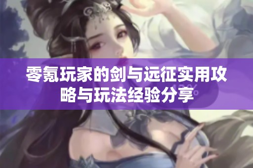 零氪玩家的剑与远征实用攻略与玩法经验分享