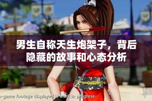 男生自称天生炮架子，背后隐藏的故事和心态分析