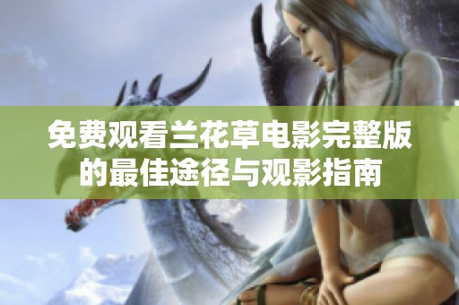 免费观看兰花草电影完整版的最佳途径与观影指南