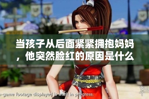 当孩子从后面紧紧拥抱妈妈，他突然脸红的原因是什么