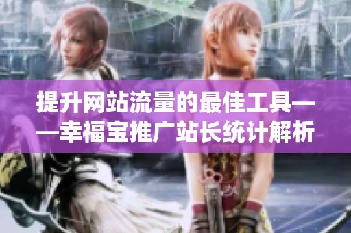 提升网站流量的最佳工具——幸福宝推广站长统计解析
