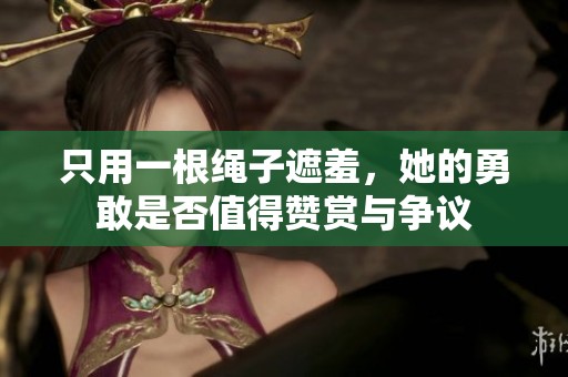 只用一根绳子遮羞，她的勇敢是否值得赞赏与争议